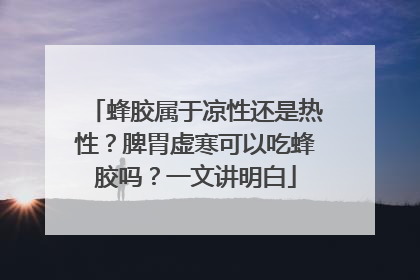 蜂胶属于凉性还是热性？脾胃虚寒可以吃蜂胶吗？一文讲明白